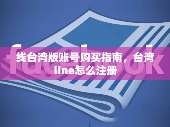 线台湾版账号购买指南，台湾line怎么注册