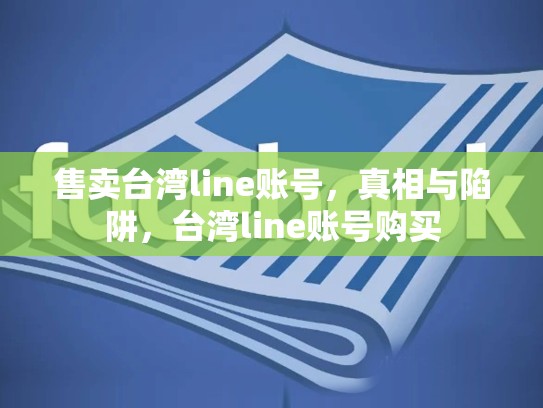 售卖台湾line账号，真相与陷阱，台湾line账号购买
