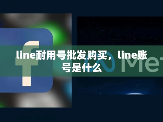 line耐用号批发购买，line账号是什么