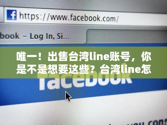 唯一！出售台湾line账号，你是不是想要这些？台湾line怎么注册