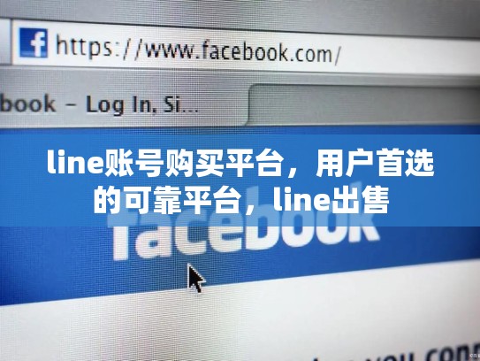 line账号购买平台，用户首选的可靠平台，line出售