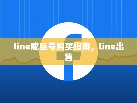 line成品号购买指南，line出售