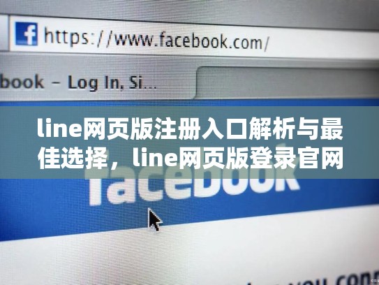 line网页版注册入口解析与最佳选择，line网页版登录官网