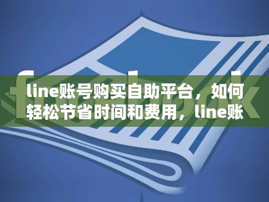 line账号购买自助平台，如何轻松节省时间和费用，line账号购买网站