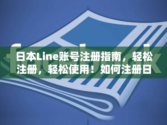 日本Line账号注册指南，轻松注册，轻松使用！如何注册日本line帐号