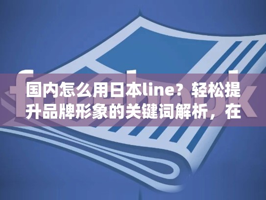 国内怎么用日本line？轻松提升品牌形象的关键词解析，在国内怎么用日本youtube