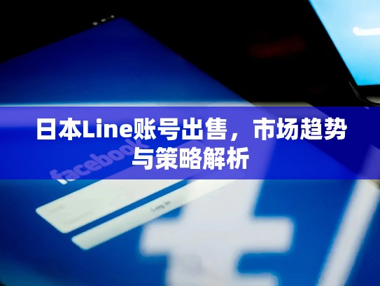 日本Line账号出售，市场趋势与策略解析