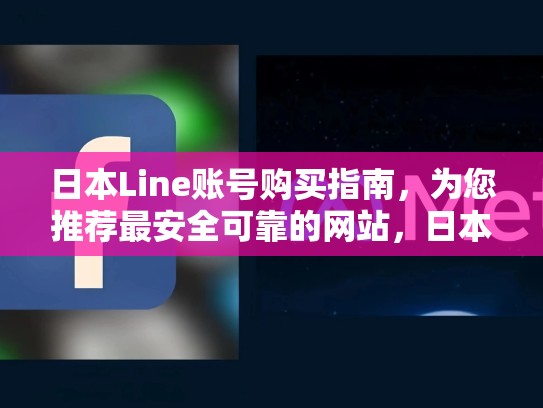 日本Line账号购买指南，为您推荐最安全可靠的网站，日本line账号贩卖