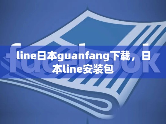 line日本guanfang下载，日本line安装包