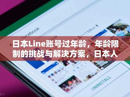 日本Line账号过年龄，年龄限制的挑战与解决方案，日本人line账号