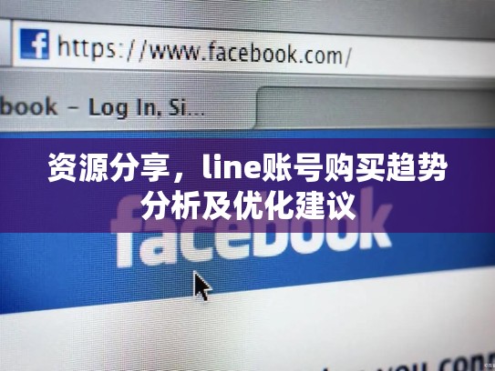 资源分享，line账号购买趋势分析及优化建议