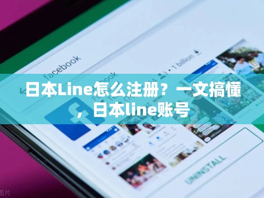 日本Line怎么注册？一文搞懂，日本line账号
