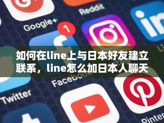 如何在line上与日本好友建立联系，line怎么加日本人聊天