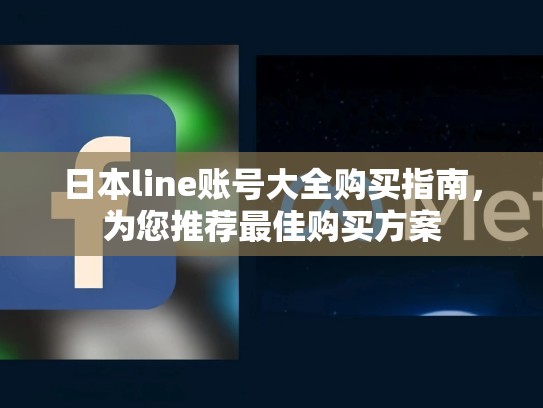 日本line账号大全购买指南，为您推荐最佳购买方案