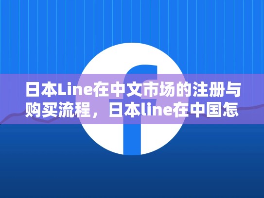 日本Line在中文市场的注册与购买流程，日本line在中国怎么注册购买的