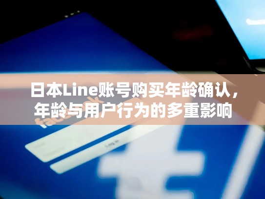 日本Line账号购买年龄确认，年龄与用户行为的多重影响