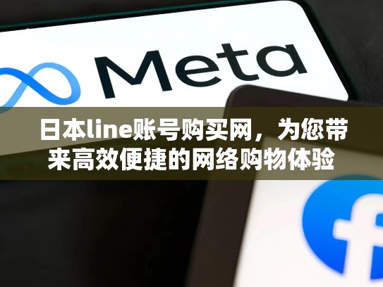 日本line账号购买网，为您带来高效便捷的网络购物体验