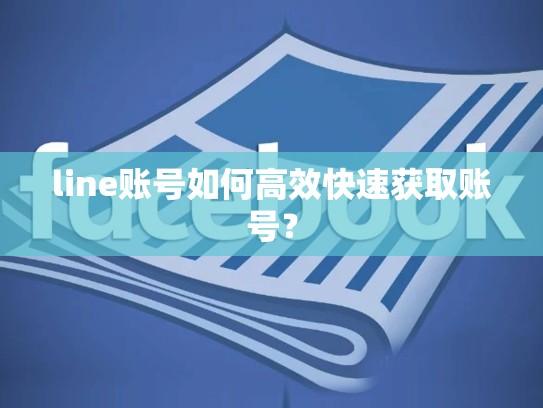 line账号如何高效快速获取账号？