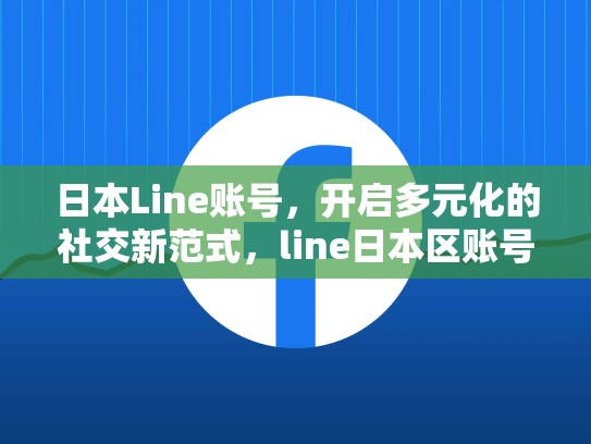 日本Line账号，开启多元化的社交新范式，line日本区账号