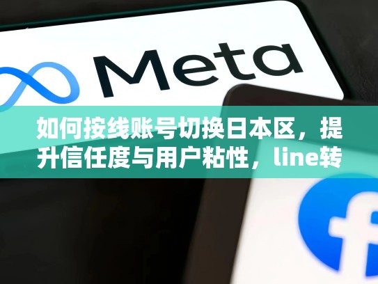 如何按线账号切换日本区，提升信任度与用户粘性，line转日区
