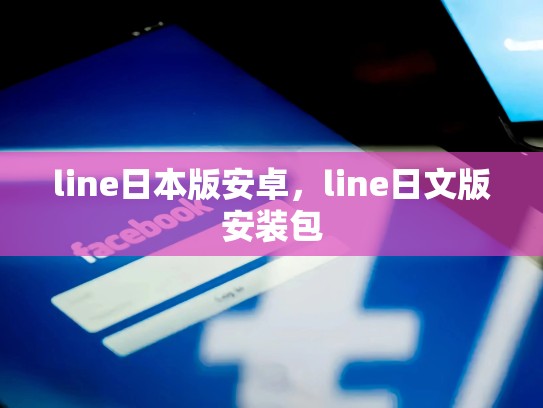line日本版安卓，line日文版安装包