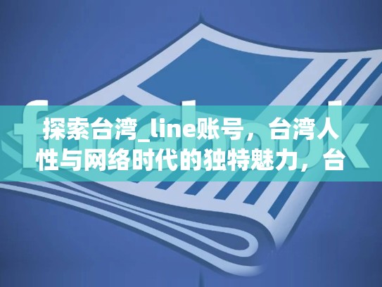 探索台湾_line账号，台湾人性与网络时代的独特魅力，台湾line账号怎么登陆