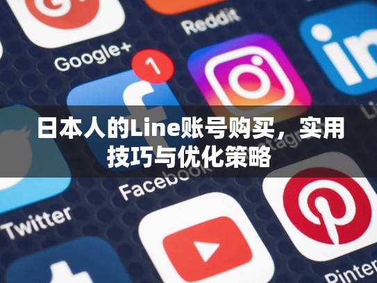 日本人的Line账号购买,实用技巧与优化策略