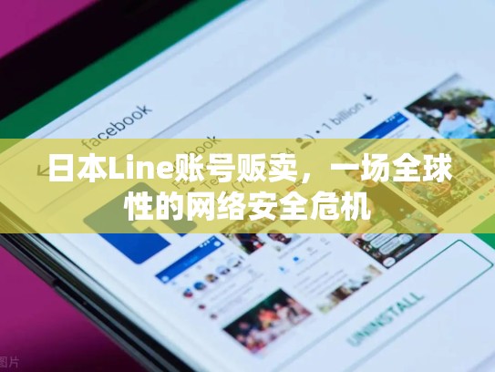 日本Line账号贩卖，一场全球性的网络安全危机