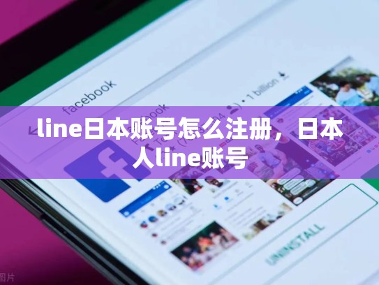 line日本账号怎么注册，日本人line账号
