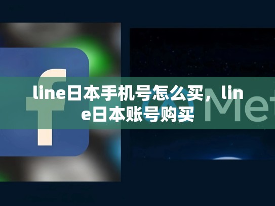 line日本手机号怎么买，line日本账号购买