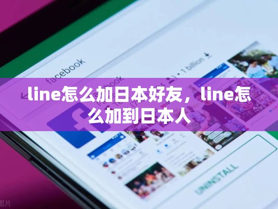 line怎么加日本好友，line怎么加到日本人