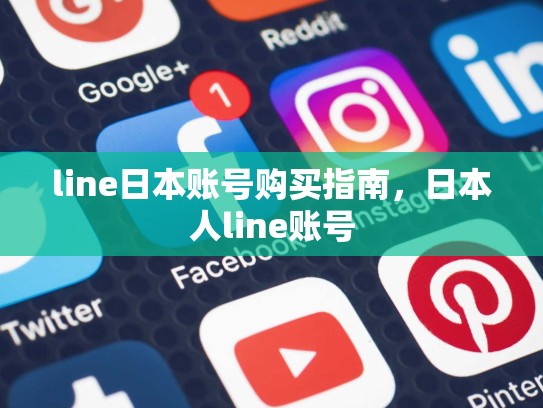line日本账号购买指南，日本人line账号