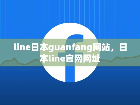 line日本guanfang网站，日本line官网网址