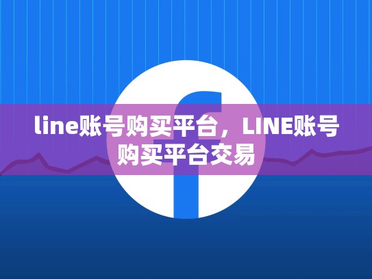 line账号购买平台，LINE账号购买平台交易