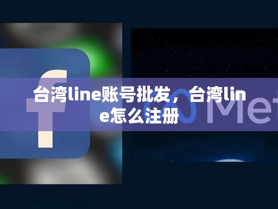 台湾line账号批发，台湾line怎么注册