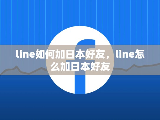 line如何加日本好友，line怎么加日本好友