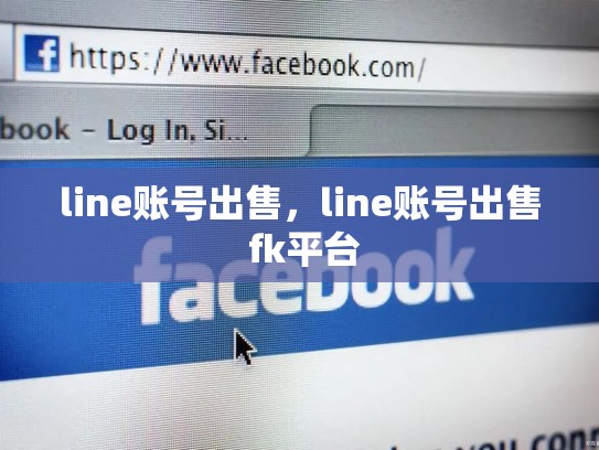 line账号出售，line账号出售 fk平台