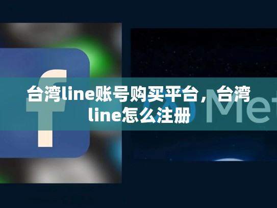 台湾line账号购买平台，台湾line怎么注册
