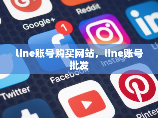 line账号购买网站，line账号批发
