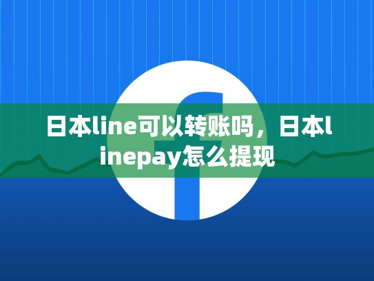 日本line可以转账吗，日本linepay怎么提现