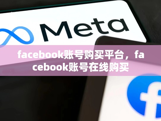 facebook账号购买平台，facebook账号在线购买