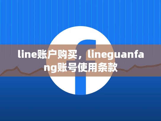 line账户购买，lineguanfang账号使用条款