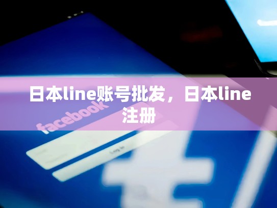 日本line账号批发，日本line注册