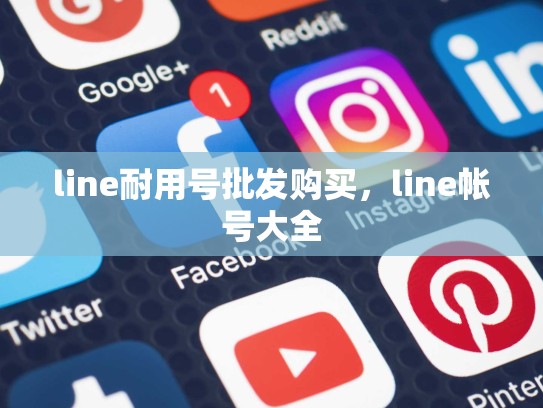 line耐用号批发购买，line帐号大全