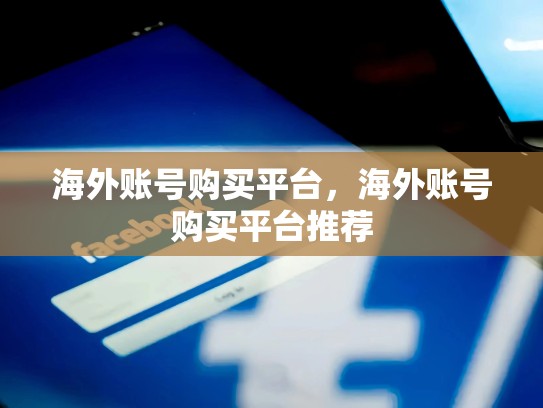 海外账号购买平台，海外账号购买平台推荐
